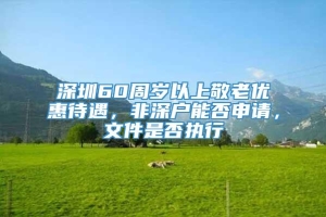 深圳60周岁以上敬老优惠待遇，非深户能否申请，文件是否执行