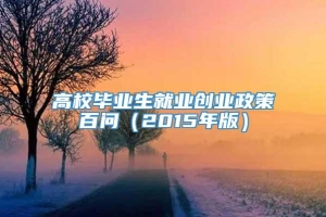 高校毕业生就业创业政策百问（2015年版）