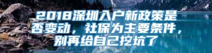 2018深圳入户新政策是否变动，社保为主要条件，别再给自己挖坑了