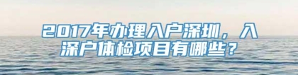 2017年办理入户深圳，入深户体检项目有哪些？