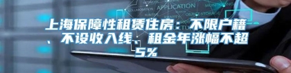 上海保障性租赁住房：不限户籍、不设收入线、租金年涨幅不超5%