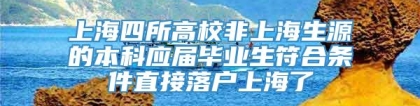 上海四所高校非上海生源的本科应届毕业生符合条件直接落户上海了