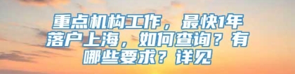 重点机构工作，最快1年落户上海，如何查询？有哪些要求？详见→