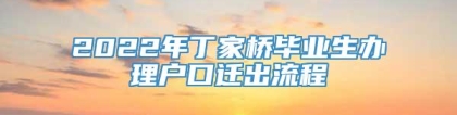 2022年丁家桥毕业生办理户口迁出流程