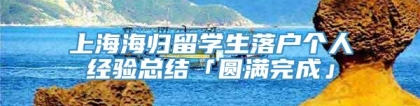 上海海归留学生落户个人经验总结「圆满完成」