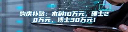 购房补贴：本科10万元，硕士20万元，博士30万元！