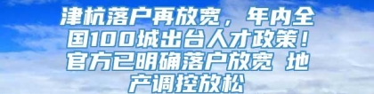 津杭落户再放宽，年内全国100城出台人才政策！官方已明确落户放宽≠地产调控放松