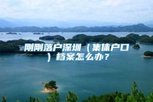 刚刚落户深圳（集体户口）档案怎么办？