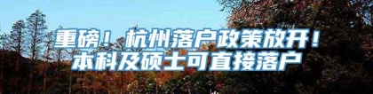 重磅！杭州落户政策放开！本科及硕士可直接落户