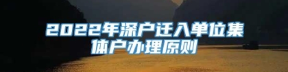 2022年深户迁入单位集体户办理原则