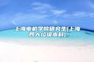 上海电机学院研究生(上海四大垃圾本科)