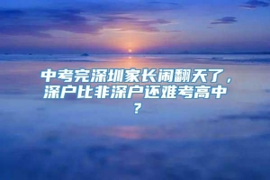 中考完深圳家长闹翻天了，深户比非深户还难考高中？