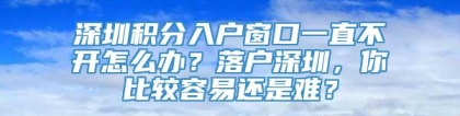 深圳积分入户窗口一直不开怎么办？落户深圳，你比较容易还是难？