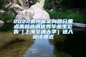 2022贵州省定向部分重点高校选调优秀毕业生公告（上海交通大学）进入阅读模式