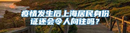 疫情发生后上海居民身份证还会令人向往吗？