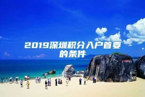 2019深圳积分入户首要的条件