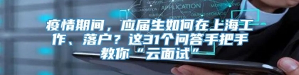 疫情期间，应届生如何在上海工作、落户？这31个问答手把手教你“云面试”