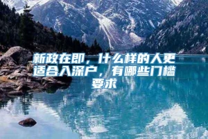 新政在即，什么样的人更适合入深户，有哪些门槛要求