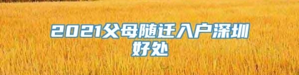 2021父母随迁入户深圳好处