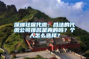 深圳社保代缴：合法的代缴公司排名是真的吗？个人怎么选择？