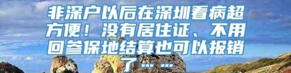 非深户以后在深圳看病超方便！没有居住证、不用回参保地结算也可以报销了……