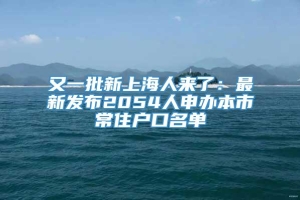 又一批新上海人来了：最新发布2054人申办本市常住户口名单