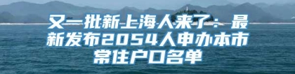 又一批新上海人来了：最新发布2054人申办本市常住户口名单