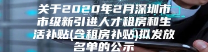 关于2020年2月深圳市市级新引进人才租房和生活补贴(含租房补贴)拟发放名单的公示