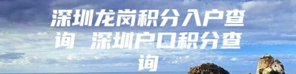 深圳龙岗积分入户查询 深圳户口积分查询