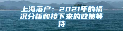 上海落户：2021年的情况分析和接下来的政策等待