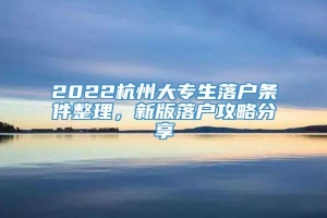 2022杭州大专生落户条件整理，新版落户攻略分享