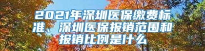 2021年深圳医保缴费标准、深圳医保报销范围和报销比例是什么