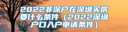 2022非深户在深圳买房要什么条件（2022深圳户口入户申请条件）