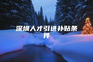 深圳人才引进补贴条件