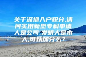 关于深圳入户积分,请问实用新型专利申请人是公司,发明人是本人,可以加分么？