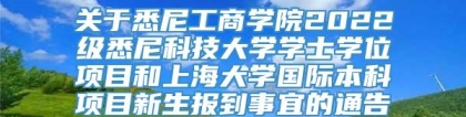 关于悉尼工商学院2022级悉尼科技大学学士学位项目和上海大学国际本科项目新生报到事宜的通告