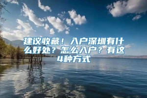 建议收藏！入户深圳有什么好处？怎么入户？有这4种方式