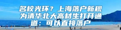 名校光环？上海落户新规为清华北大高材生打开通道：可以直接落户