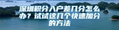 深圳积分入户差几分怎么办？试试这几个快速加分的方法