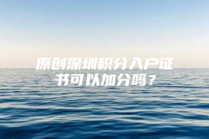 原创深圳积分入户证书可以加分吗？