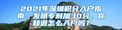 2021年深圳积分入户指南，发明专利加30分，你知道怎么入户吗？