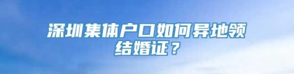 深圳集体户口如何异地领结婚证？