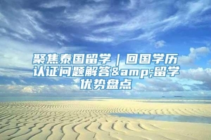 聚焦泰国留学｜回国学历认证问题解答&留学优势盘点