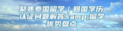 聚焦泰国留学｜回国学历认证问题解答&留学优势盘点