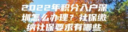 2022年积分入户深圳怎么办理？社保缴纳社保要求有哪些