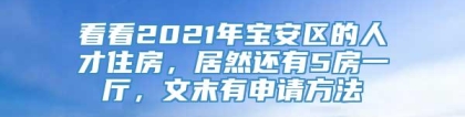 看看2021年宝安区的人才住房，居然还有5房一厅，文末有申请方法