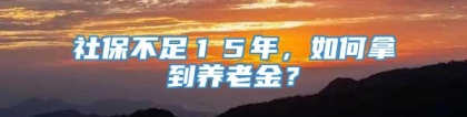 社保不足１５年，如何拿到养老金？