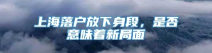 上海落户放下身段，是否意味着新局面