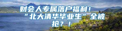 财会人专属落户福利！“北大清华毕业生”全被抢？！