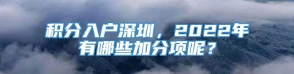 积分入户深圳，2022年有哪些加分项呢？